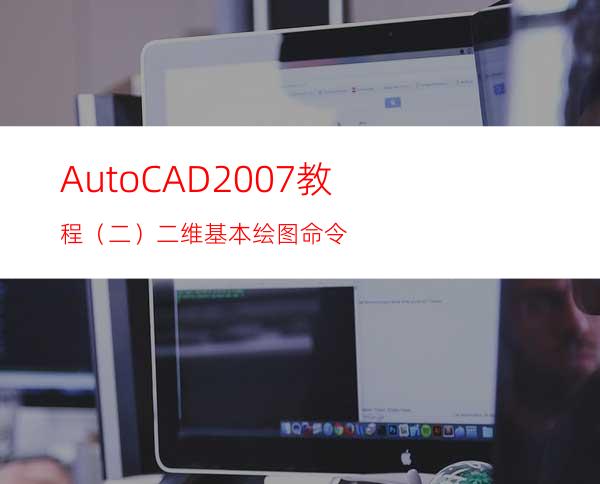 AutoCAD2007教程（二）二维基本绘图命令