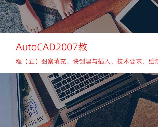 AutoCAD2007教程（五）图案填充、块创建与插入、技术要求、绘制零件图