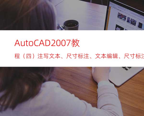 AutoCAD2007教程（四）注写文本、尺寸标注、文本编辑、尺寸标注编辑