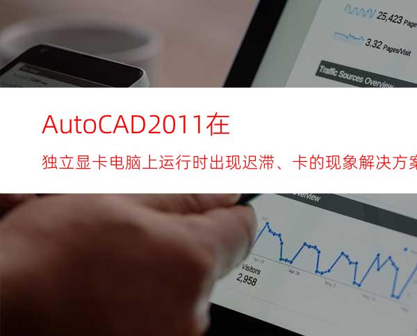 AutoCAD2011在独立显卡电脑上运行时出现迟滞、卡的现象解决方案