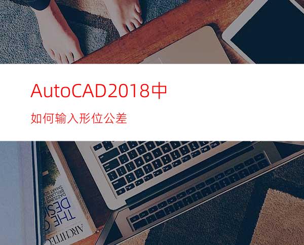 AutoCAD2018中如何输入形位公差