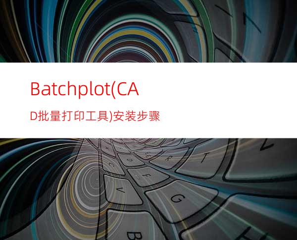 Batchplot(CAD批量打印工具)安装步骤