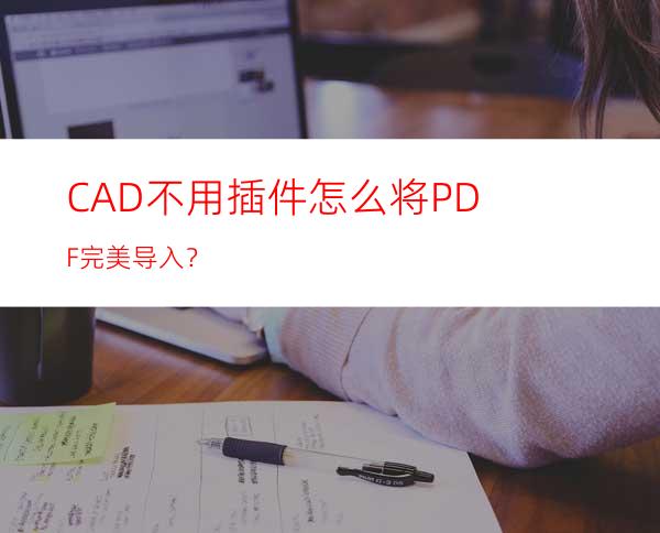 CAD不用插件怎么将PDF完美导入？
