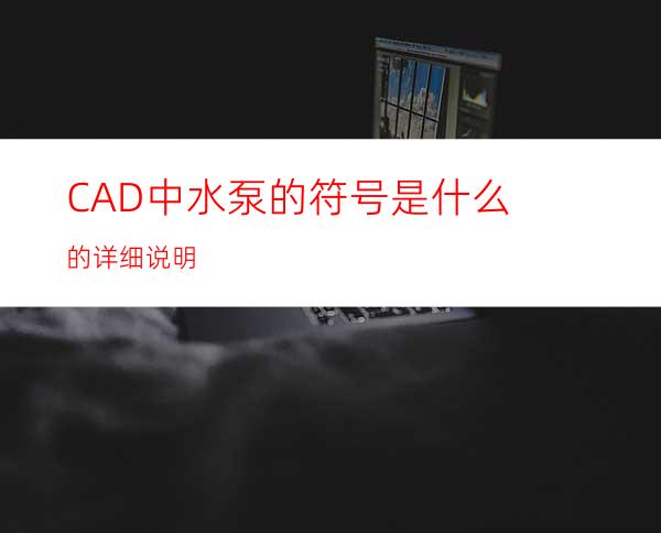 CAD中水泵的符号是什么的详细说明