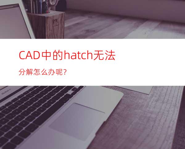 CAD中的hatch无法分解怎么办呢？