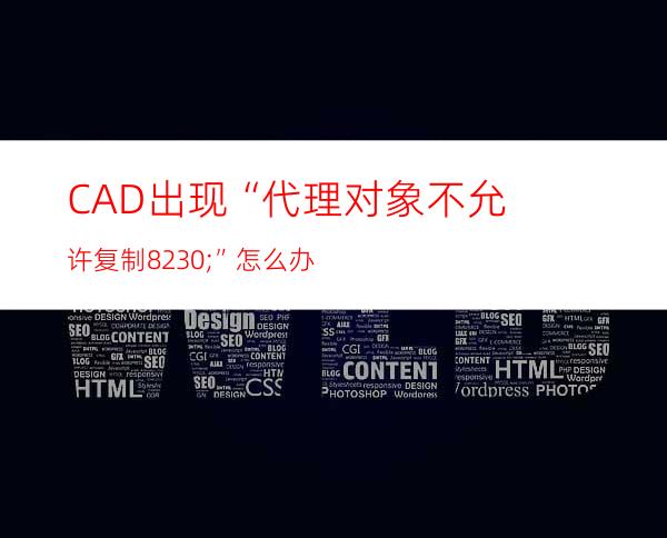 CAD出现“代理对象不允许复制…”怎么办