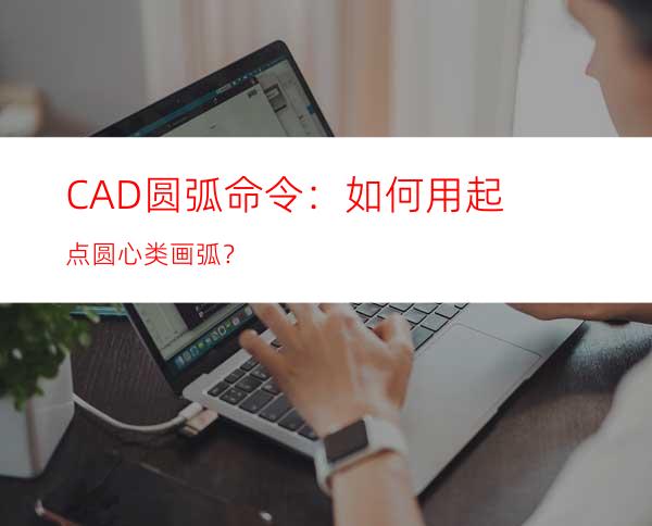 CAD圆弧命令：如何用起点圆心类画弧？