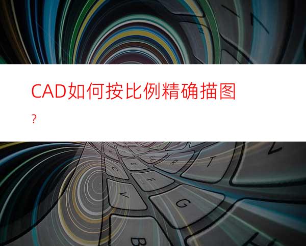 CAD如何按比例精确描图？