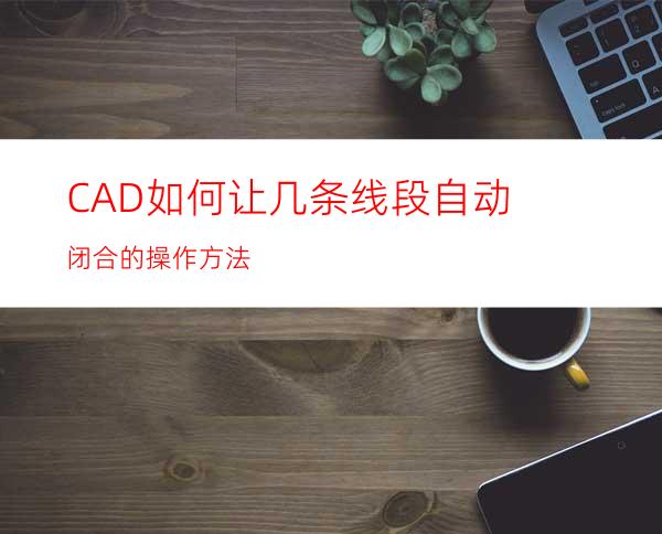 CAD如何让几条线段自动闭合的操作方法
