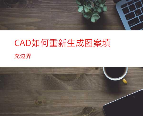 CAD如何重新生成图案填充边界