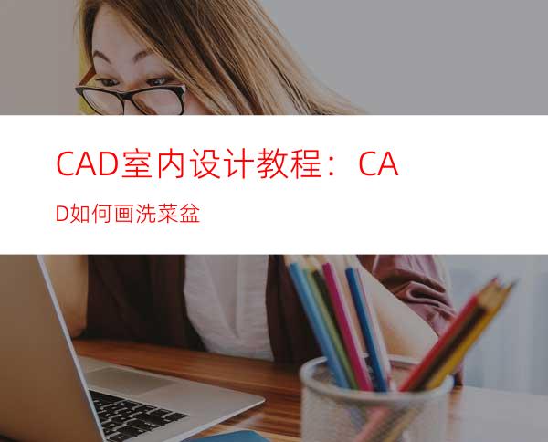 CAD室内设计教程：CAD如何画洗菜盆