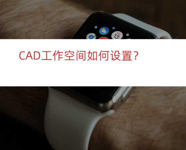 CAD工作空间如何设置？