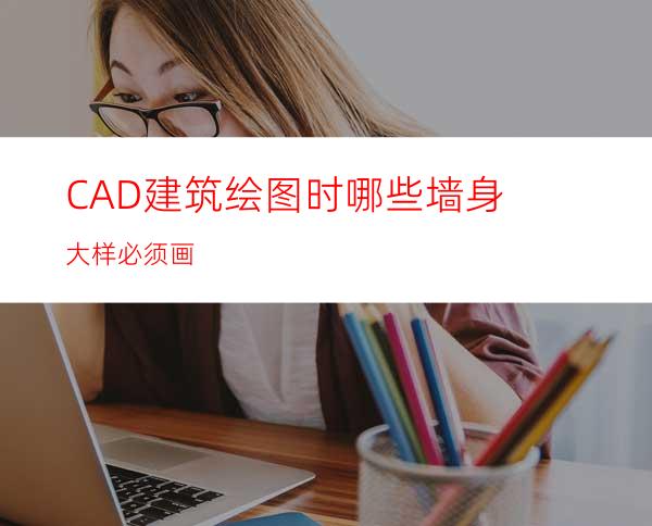 CAD建筑绘图时哪些墙身大样必须画