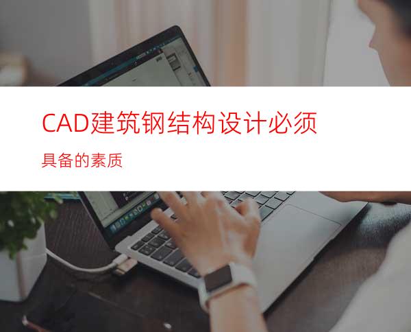 CAD建筑钢结构设计必须具备的素质