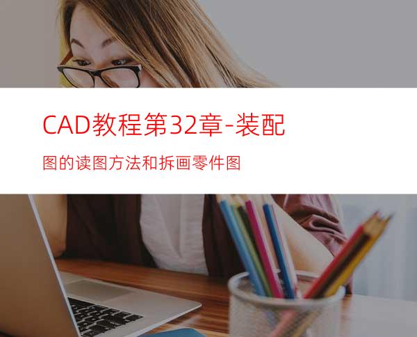 CAD教程第32章-装配图的读图方法和拆画零件图