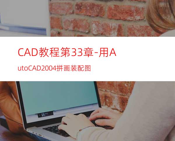 CAD教程第33章-用AutoCAD2004拼画装配图