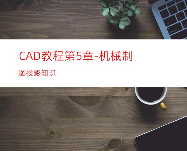 CAD教程第5章-机械制图投影知识