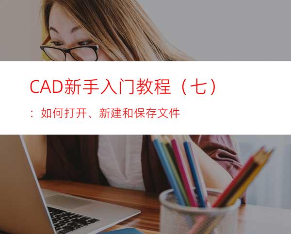 CAD新手入门教程（七）：如何打开、新建和保存文件