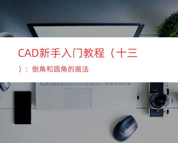 CAD新手入门教程（十三）：倒角和圆角的画法