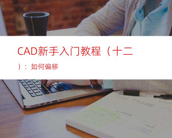 CAD新手入门教程（十二）：如何偏移
