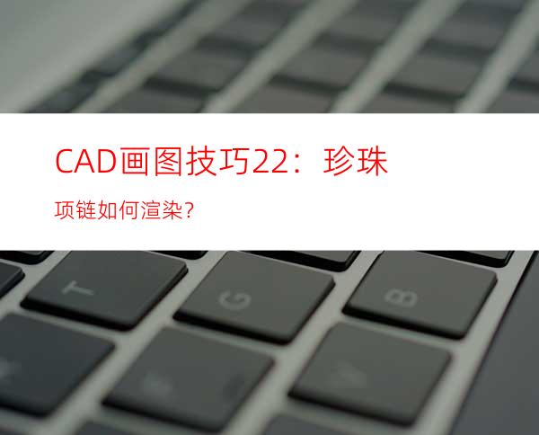 CAD画图技巧22：珍珠项链如何渲染？