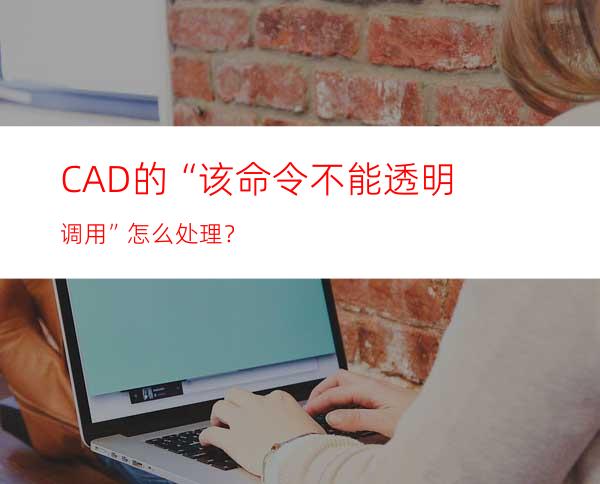 CAD的“该命令不能透明调用”怎么处理？