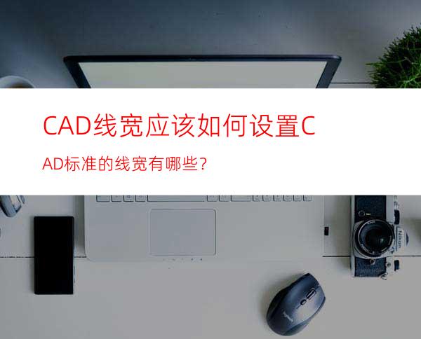 CAD线宽应该如何设置? CAD标准的线宽有哪些？