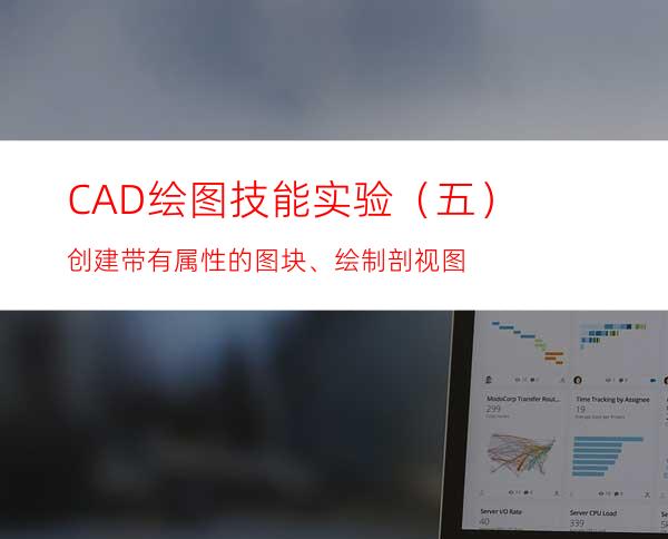 CAD绘图技能实验（五）创建带有属性的图块、绘制剖视图