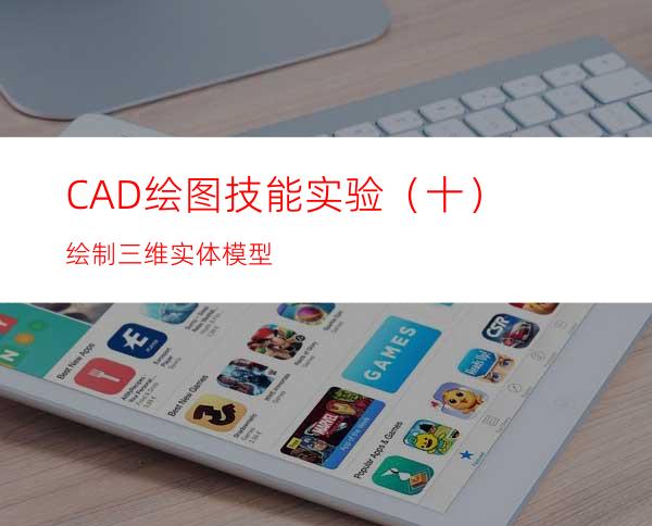 CAD绘图技能实验（十）绘制三维实体模型