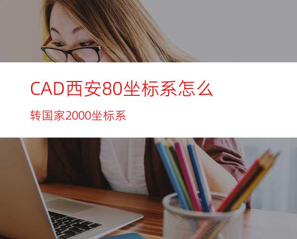 CAD西安80坐标系怎么转国家2000坐标系?