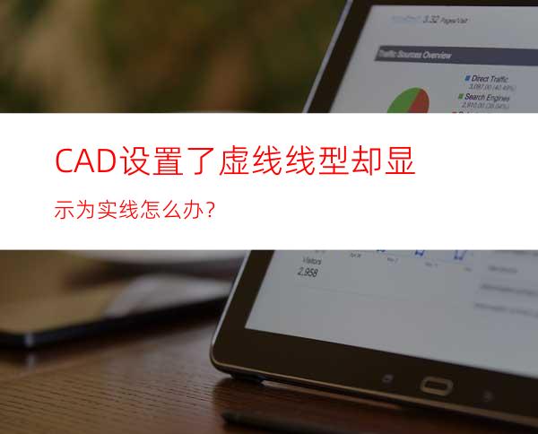 CAD设置了虚线线型却显示为实线怎么办？
