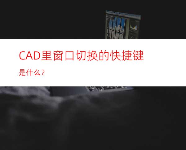 CAD里窗口切换的快捷键是什么？