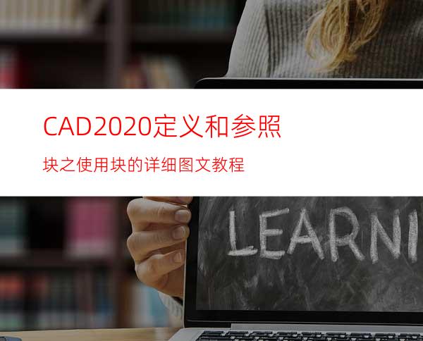 CAD2020定义和参照块之使用块的详细图文教程