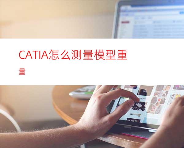 CATIA怎么测量模型重量