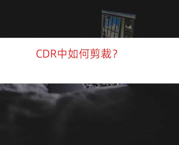 CDR中如何剪裁？