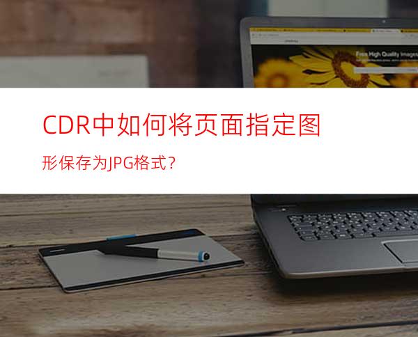 CDR中如何将页面指定图形保存为JPG格式？