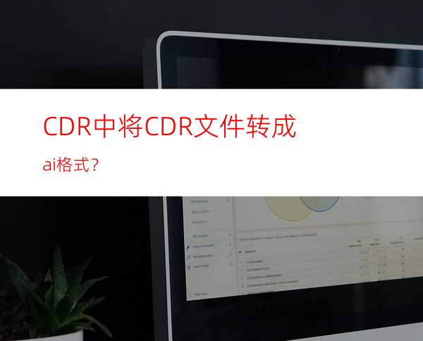 CDR中将CDR文件转成ai格式？