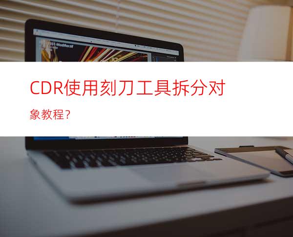 CDR使用刻刀工具拆分对象教程？