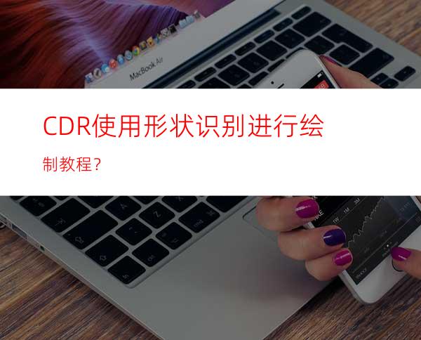 CDR使用形状识别进行绘制教程？