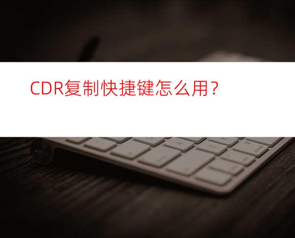 CDR复制快捷键怎么用？