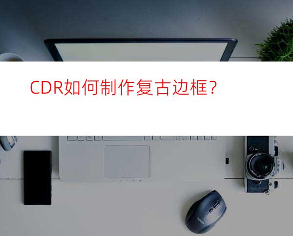 CDR如何制作复古边框？