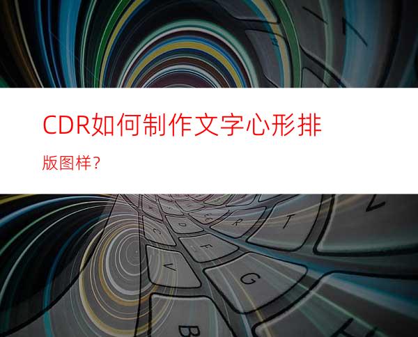 CDR如何制作文字心形排版图样？