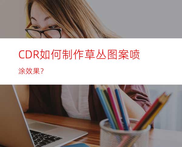 CDR如何制作草丛图案喷涂效果？