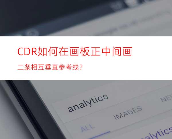 CDR如何在画板正中间画二条相互垂直参考线？