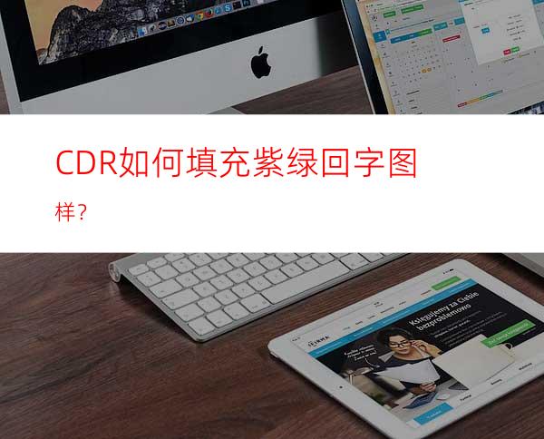 CDR如何填充紫绿回字图样？