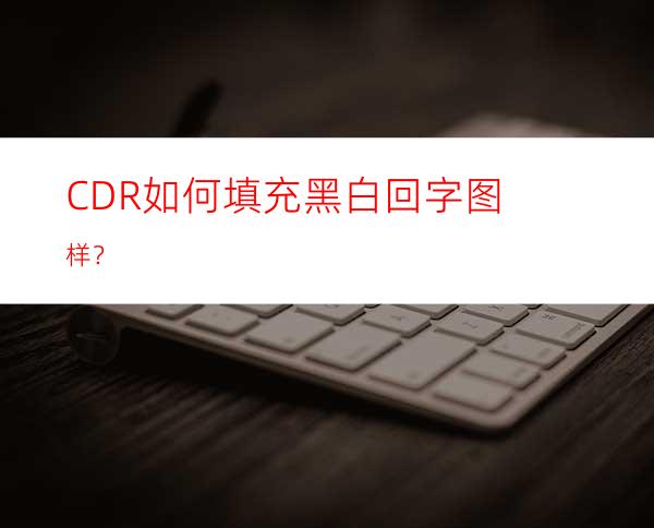 CDR如何填充黑白回字图样？