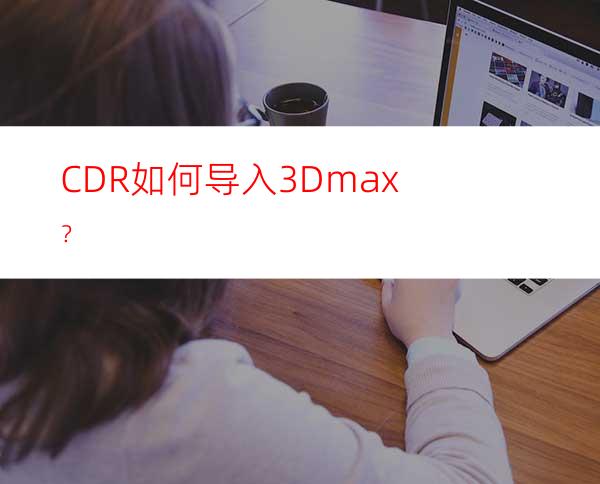CDR如何导入3Dmax？