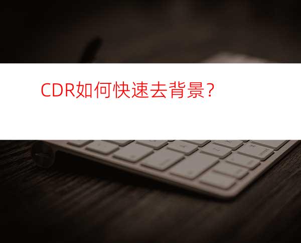 CDR如何快速去背景？