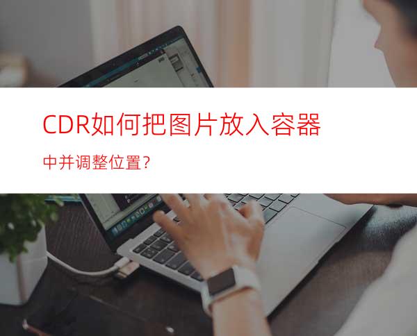 CDR如何把图片放入容器中并调整位置？