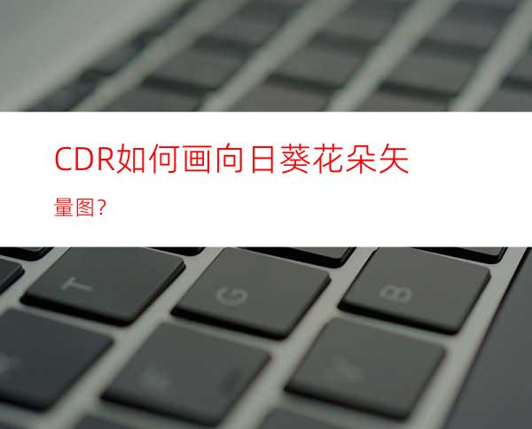 CDR如何画向日葵花朵矢量图？